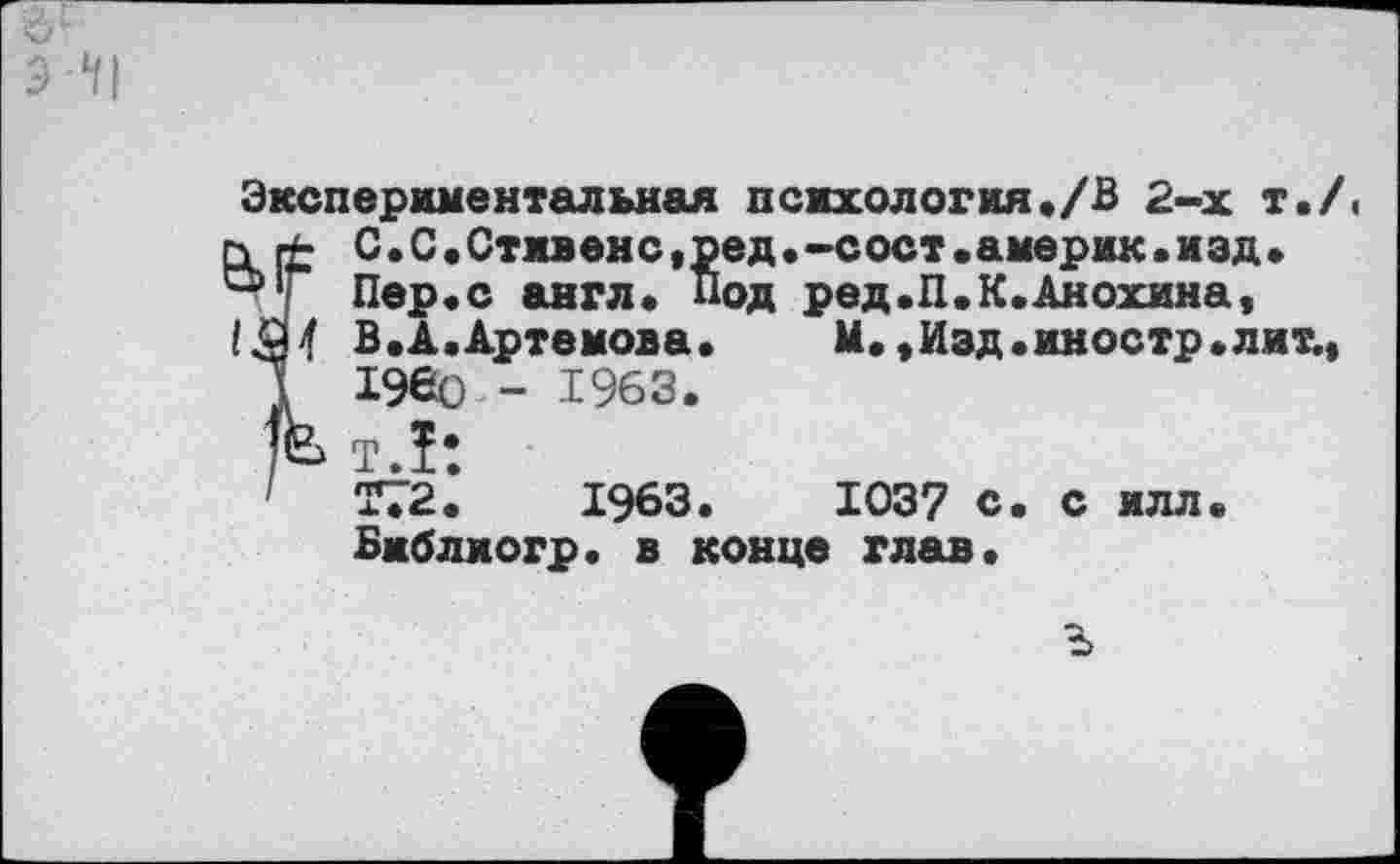 ﻿Экспериментальная психология./В 2-х т./ X ± С.С.Стмвенс.ред.-сост.америк.изд. О1! Пер.с англ. Под ред.П.К.Анохина,
В.А. Артемова.	М., Изд. ин остр, лит.,
Л 196о - 1963.
р т.Т:
' та. 1963.	1037 С. С илл.
Библиогр. в конце глав.